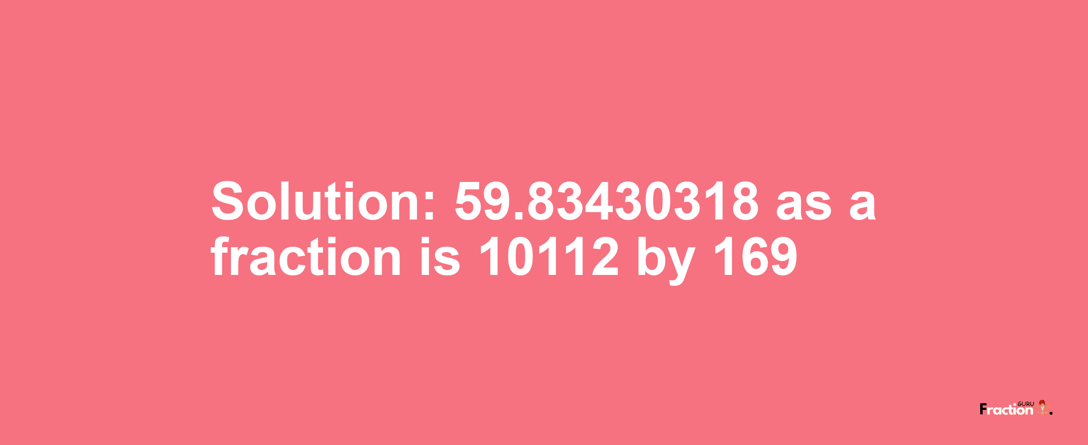 Solution:59.83430318 as a fraction is 10112/169